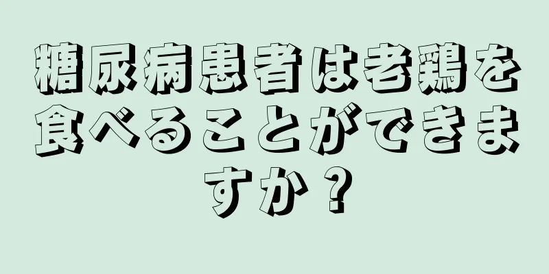 糖尿病患者は老鶏を食べることができますか？