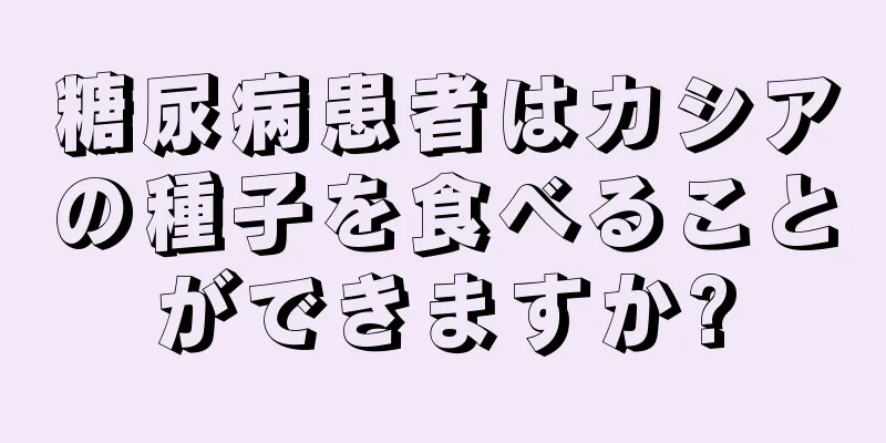 糖尿病患者はカシアの種子を食べることができますか?