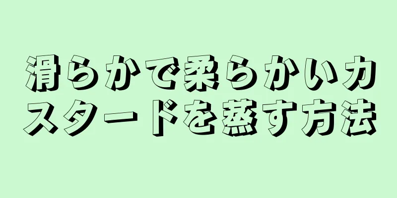 滑らかで柔らかいカスタードを蒸す方法