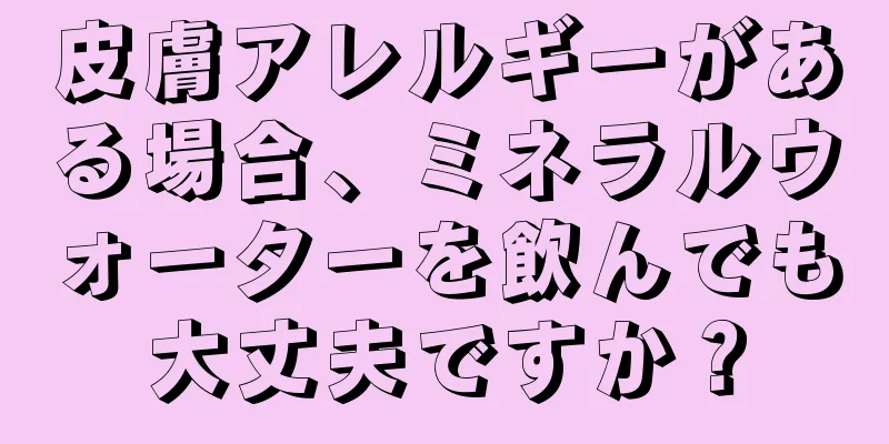 皮膚アレルギーがある場合、ミネラルウォーターを飲んでも大丈夫ですか？