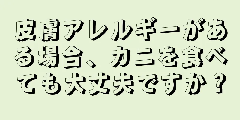 皮膚アレルギーがある場合、カニを食べても大丈夫ですか？