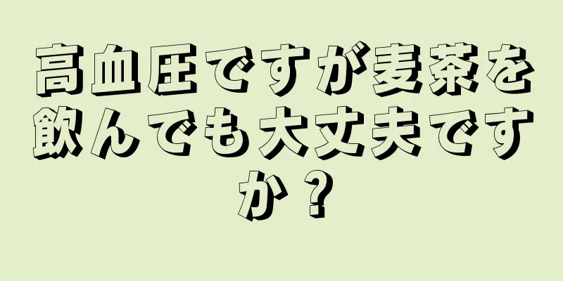 高血圧ですが麦茶を飲んでも大丈夫ですか？