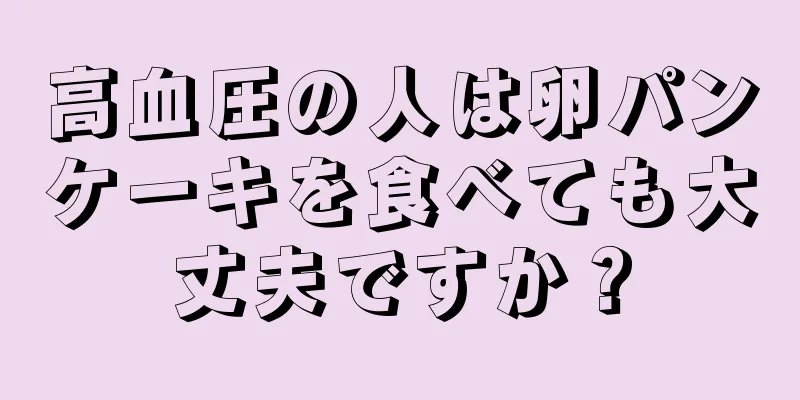 高血圧の人は卵パンケーキを食べても大丈夫ですか？