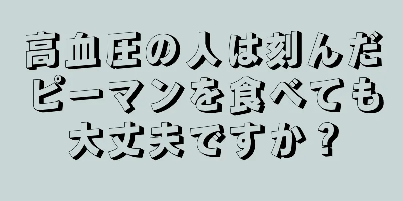 高血圧の人は刻んだピーマンを食べても大丈夫ですか？