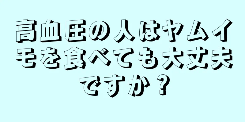 高血圧の人はヤムイモを食べても大丈夫ですか？