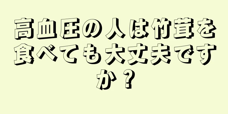 高血圧の人は竹茸を食べても大丈夫ですか？