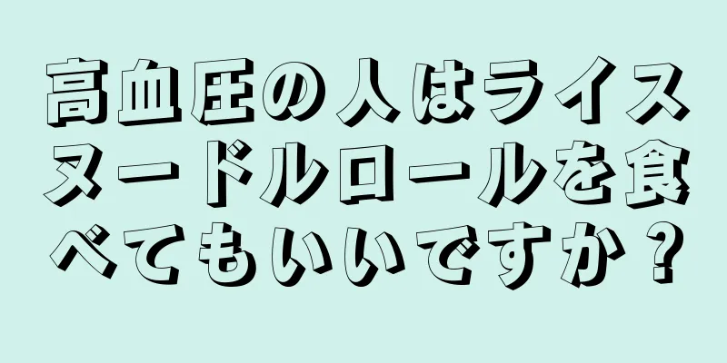 高血圧の人はライスヌードルロールを食べてもいいですか？