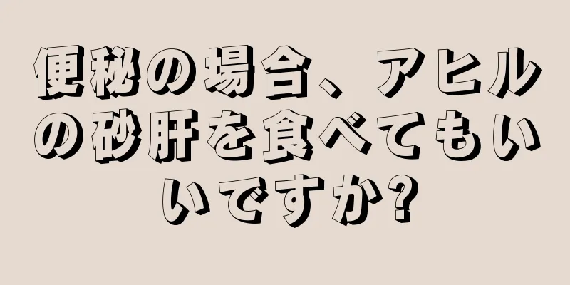 便秘の場合、アヒルの砂肝を食べてもいいですか?