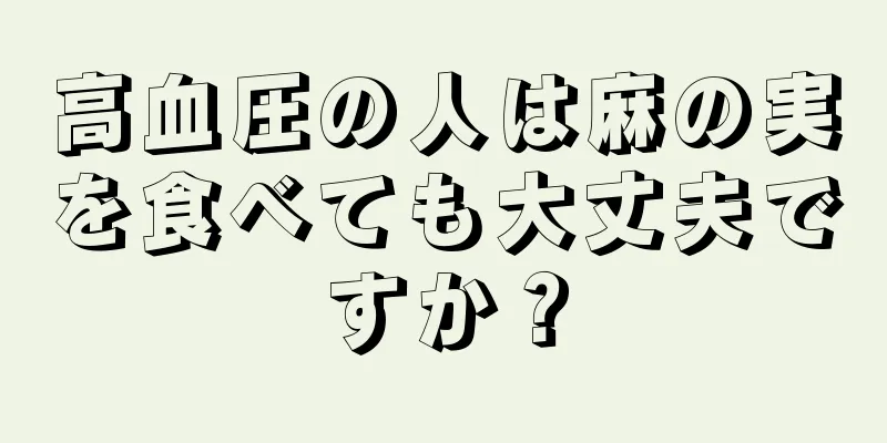 高血圧の人は麻の実を食べても大丈夫ですか？