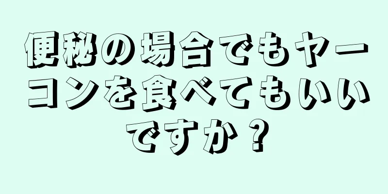 便秘の場合でもヤーコンを食べてもいいですか？