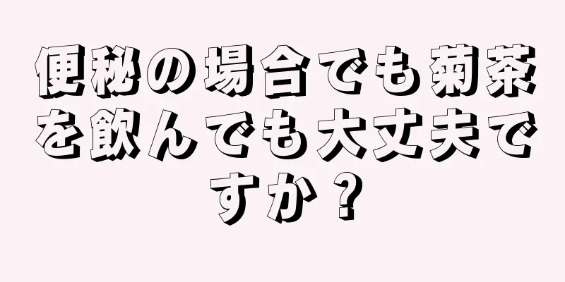 便秘の場合でも菊茶を飲んでも大丈夫ですか？