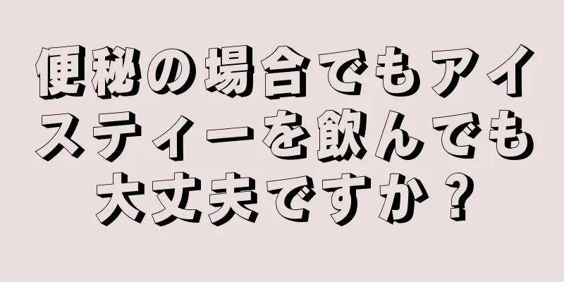 便秘の場合でもアイスティーを飲んでも大丈夫ですか？