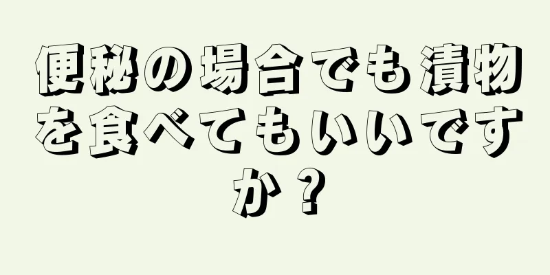 便秘の場合でも漬物を食べてもいいですか？