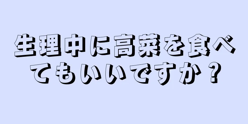 生理中に高菜を食べてもいいですか？