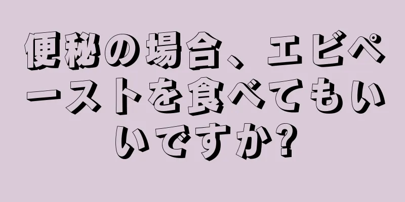 便秘の場合、エビペーストを食べてもいいですか?