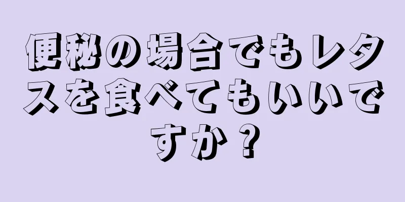 便秘の場合でもレタスを食べてもいいですか？