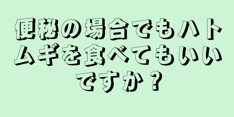 便秘の場合でもハトムギを食べてもいいですか？