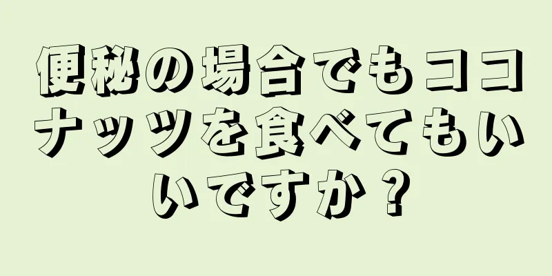 便秘の場合でもココナッツを食べてもいいですか？