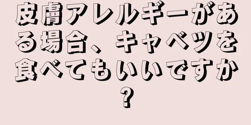 皮膚アレルギーがある場合、キャベツを食べてもいいですか?