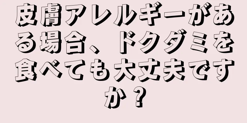 皮膚アレルギーがある場合、ドクダミを食べても大丈夫ですか？