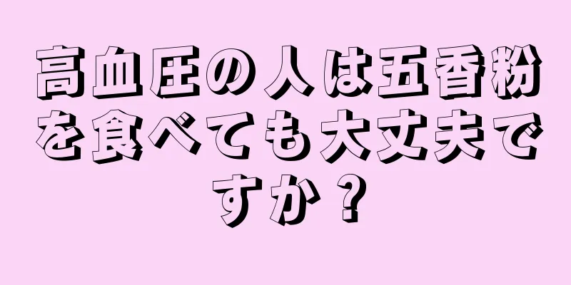 高血圧の人は五香粉を食べても大丈夫ですか？