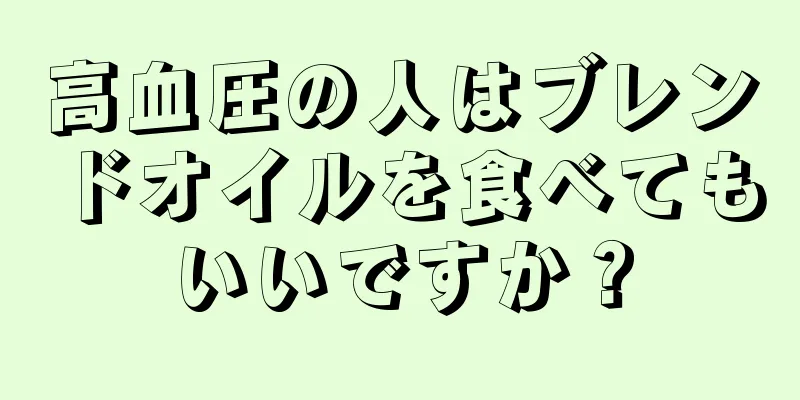 高血圧の人はブレンドオイルを食べてもいいですか？