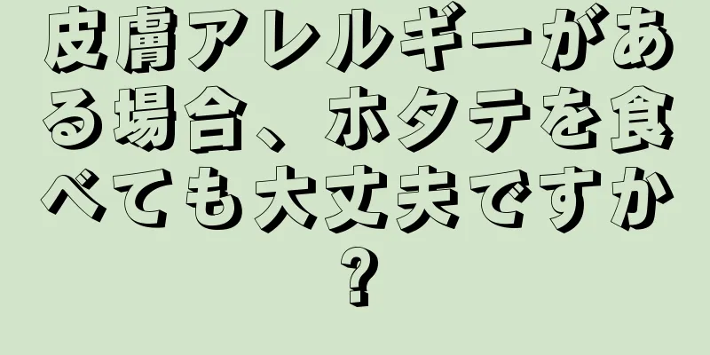 皮膚アレルギーがある場合、ホタテを食べても大丈夫ですか?