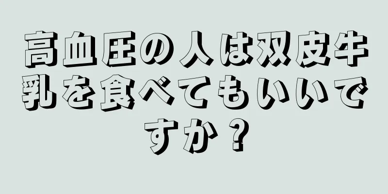 高血圧の人は双皮牛乳を食べてもいいですか？