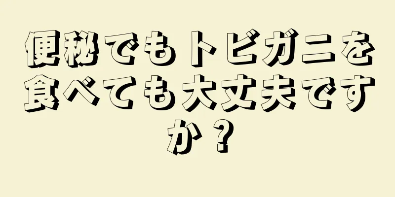 便秘でもトビガニを食べても大丈夫ですか？