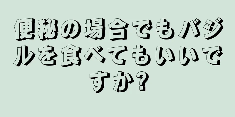 便秘の場合でもバジルを食べてもいいですか?