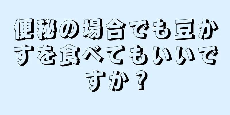 便秘の場合でも豆かすを食べてもいいですか？