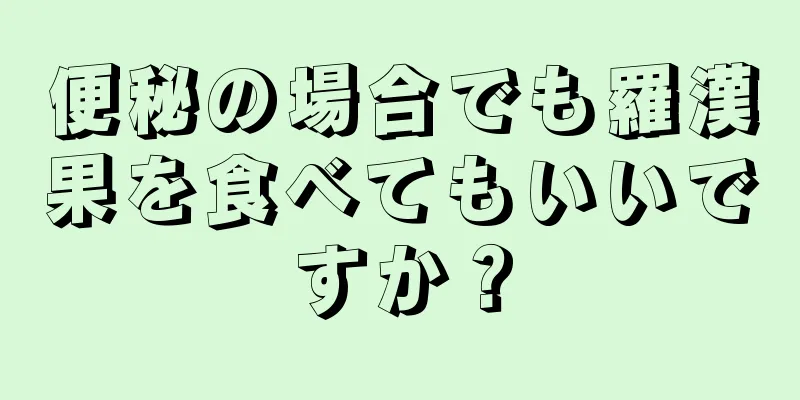 便秘の場合でも羅漢果を食べてもいいですか？