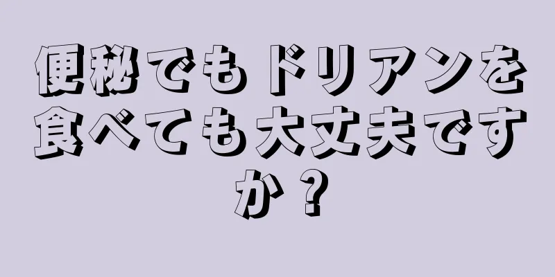 便秘でもドリアンを食べても大丈夫ですか？