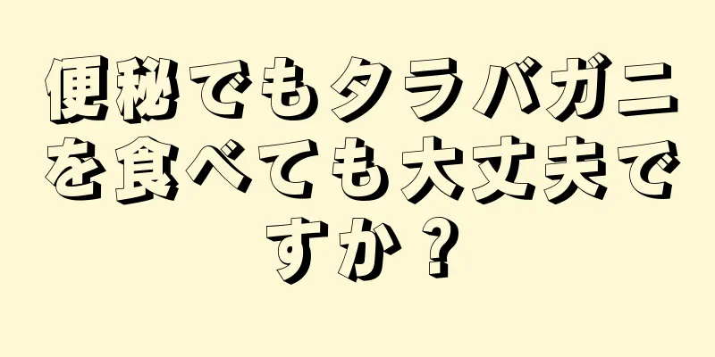 便秘でもタラバガニを食べても大丈夫ですか？