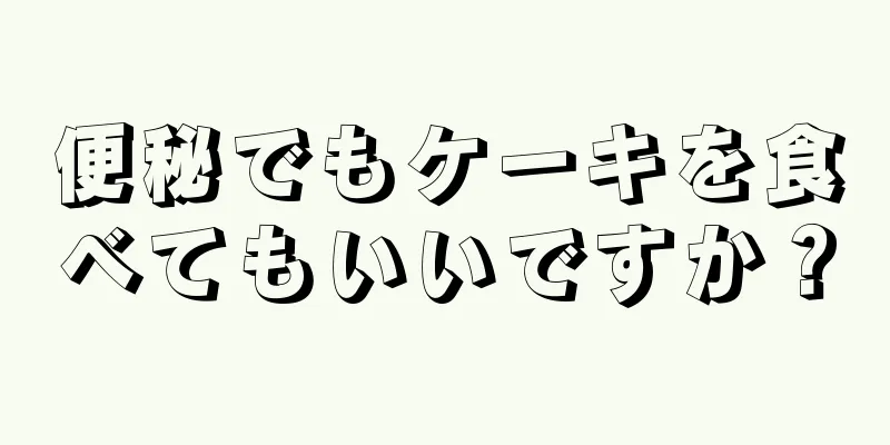 便秘でもケーキを食べてもいいですか？