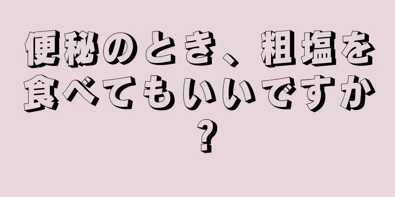 便秘のとき、粗塩を食べてもいいですか？