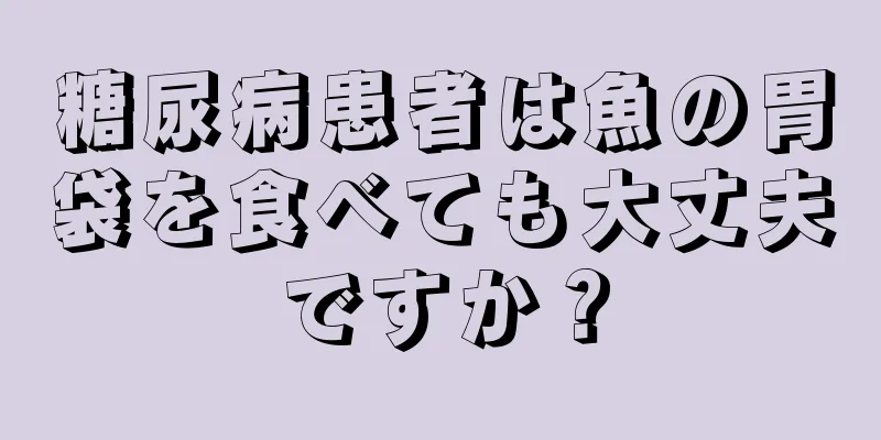 糖尿病患者は魚の胃袋を食べても大丈夫ですか？