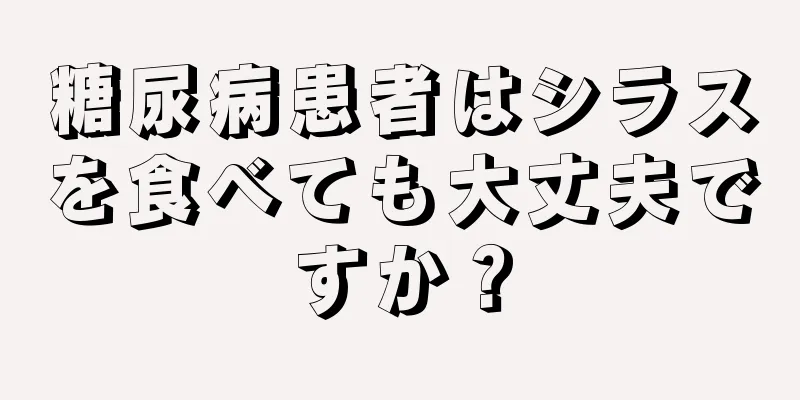 糖尿病患者はシラスを食べても大丈夫ですか？