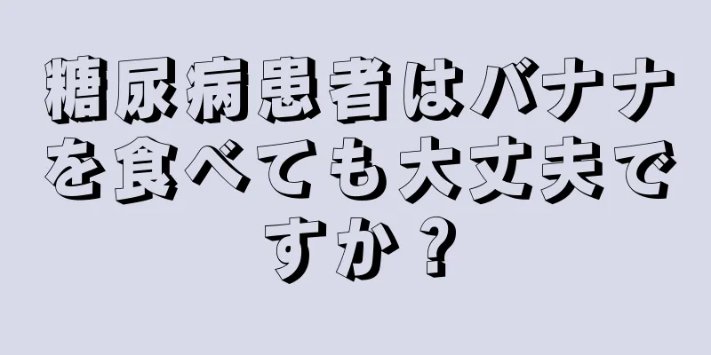 糖尿病患者はバナナを食べても大丈夫ですか？