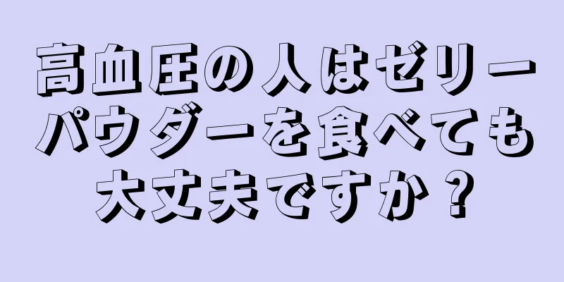高血圧の人はゼリーパウダーを食べても大丈夫ですか？