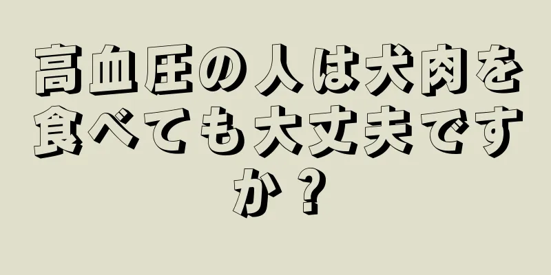 高血圧の人は犬肉を食べても大丈夫ですか？