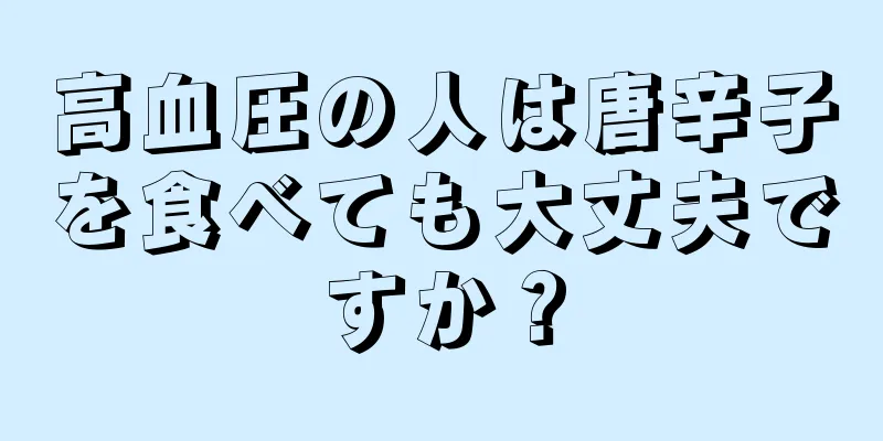 高血圧の人は唐辛子を食べても大丈夫ですか？