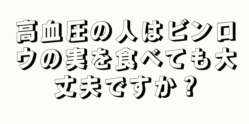 高血圧の人はビンロウの実を食べても大丈夫ですか？