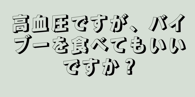 高血圧ですが、バイブーを食べてもいいですか？