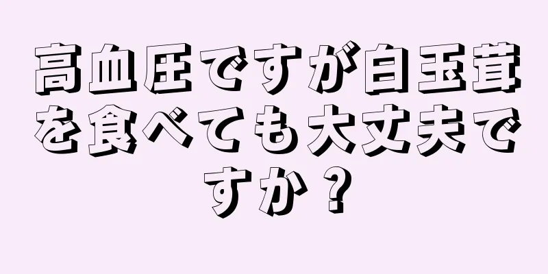 高血圧ですが白玉茸を食べても大丈夫ですか？