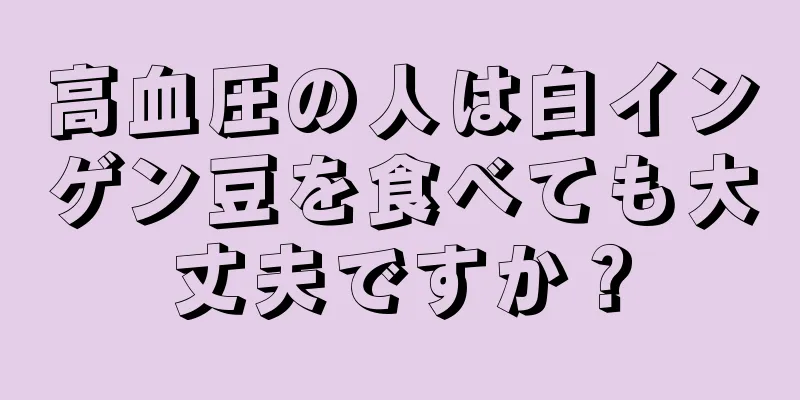 高血圧の人は白インゲン豆を食べても大丈夫ですか？