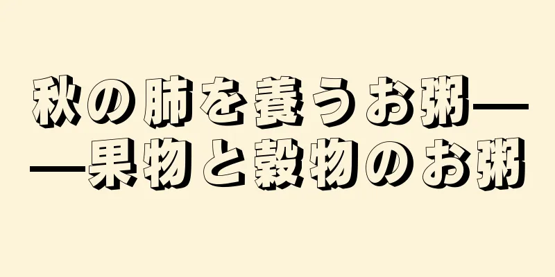 秋の肺を養うお粥——果物と穀物のお粥