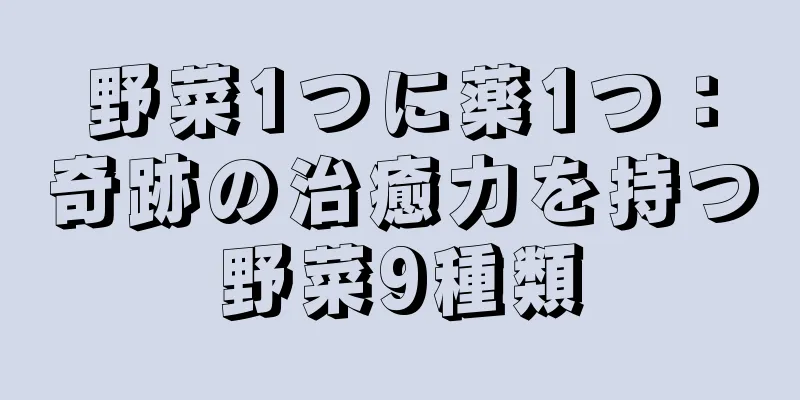 野菜1つに薬1つ：奇跡の治癒力を持つ野菜9種類