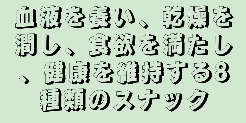 血液を養い、乾燥を潤し、食欲を満たし、健康を維持する8種類のスナック
