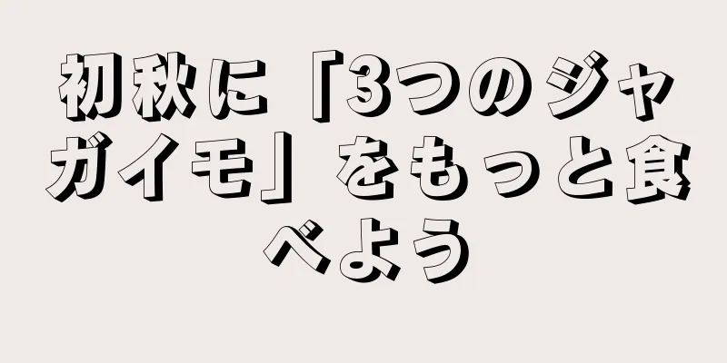 初秋に「3つのジャガイモ」をもっと食べよう